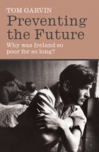Tom Grvin - Preventing the Future: Why was Ireland so poor for so long?