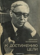 Михаил Ботвинник - К достижению цели