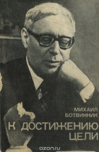 Михаил Ботвинник - К достижению цели