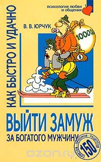 Виктор Юрчук - Как быстро и удачно выйти замуж за богатого мужчину. 150 советов, приемов, рецептов