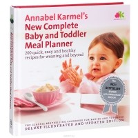 Аннабель Кармель - Annabel Karmel's New Complete Baby and Toddler Meal Planner: 200 Quick, Easy, and Healthy Recipes for Weaning and Beyond