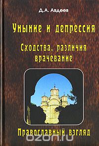 Дмитрий Авдеев - Уныние и депрессия. Сходства, различия, врачевание. Православный взгляд