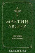 Мартин Лютер - Мартин Лютер. Избранные произведения