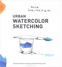 Феликс Шайнбергер - Urban Watercolor Sketching: A Guide to Drawing, Painting, and Storytelling in Color