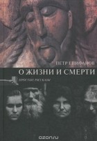 Петр Епифанов - О жизни и смерти. Простые рассказы