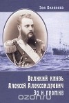 Зоя Белякова - Великий князь Алексей Александрович. За и против