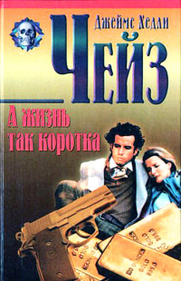 Джеймс Хедли Чейз - А жизнь так коротка (сборник)