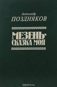 Александр Поздняков - Мезень — сказка моя