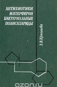Зинаида Ермольева - Антибиотики, интерферон, бактериальные полисахариды