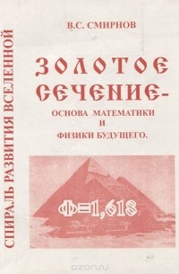Виктор Сергеевич Смирнов - Золотое сечение - основа математики и физики будущего. Спираль развития вселенной