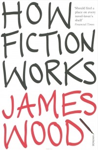 Джеймс Вуд - How Fiction Works