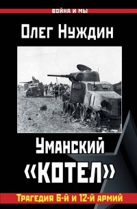 Олег Нуждин - Уманский "котел": Трагедия 6-й и 12-й армий