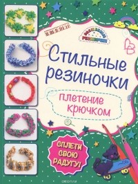 Ксения Скуратович - Стильные резиночки. Плетение крючком