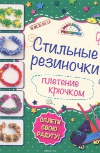 Ксения Скуратович - Стильные резиночки. Плетение крючком