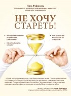 Фефилова И.Б. - Не хочу стареть! Энциклопедия методов антивозрастной медицины