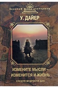 Уэйн Дайер - Измените мысли - изменится и жизнь. Следуя мудрости Дао