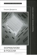 Катрин Депретто - Формализм в России. Предшественники, история, контекст