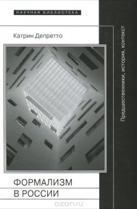 Катрин Депретто - Формализм в России. Предшественники, история, контекст