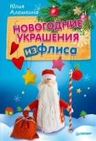 Юлия Алешкина - Новогодние украшения из флиса