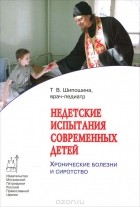 Татьяна Шипошина - Недетские испытания современных детей. Хронические болезни и сиротство