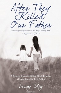 Лун Ун - After They Killed Our Father: A Refugee from the Killing Fields Reunites with the Sister She Left Behind