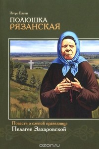 Игорь Евсин - Полюшка Рязанская. Повесть о слепой праведнице Пелагее Захаровской