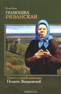 Игорь Евсин - Полюшка Рязанская. Повесть о слепой праведнице Пелагее Захаровской