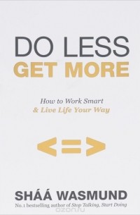 Шаа Васмунд - Do Less, Get More: How to Work Smart & Live Life Your Way