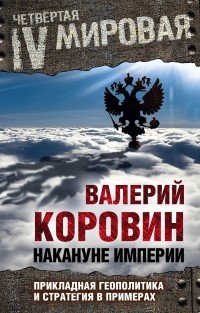 Валерий Коровин - Накануне империи: Прикладная геополитика и стратегия в примерах