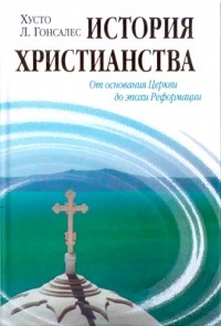 Хусто Л. Гонсалес - История христианства. Том 1. От основания Церкви до эпохи Реформации