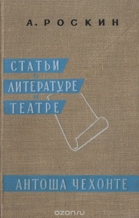 Александр Роскин - Статьи о литературе и театре. Антоша Чехонте
