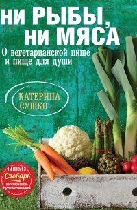 Ни рыбы, ни мяса. О вегетарианской пище и пище для души