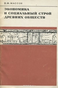 Вадим Массон - Экономика и социальный строй древних обществ (в свете данных археологии)