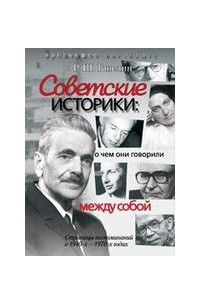 Р. Ш. Ганелин - Советские историки: о чем они говорили между собой : Страницы воспоминаний о 1940-х - 1970-х годах