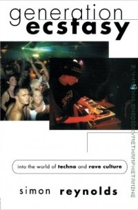 Simon Reynolds - Generation Ecstasy: Into the World of Techno and Rave Culture