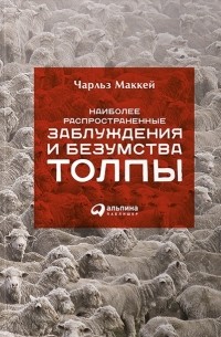 Чарльз Маккей - Наиболее распространенные заблуждения и безумства толпы