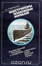 Юрий Стволинский - Конструкторы подводных кораблей: Документальные рассказы о создателях советского флота морских глубин