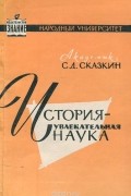 Сергей Сказкин - История — увлекательная наука