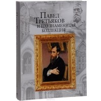 Елена Евстратова - Павел Третьяков и его знаменитая коллекция