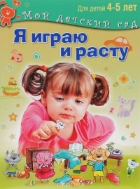  - Я играю и расту. Для детей 4-5 лет