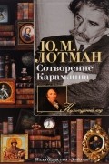 Юрий Лотман - Сотворение Карамзина