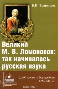 Владимир Бояринцев - Великий М. В. Ломоносов. Так начиналась русская наука