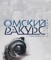 Ирина Девятьярова - Омский ракурс. Полвека омской художественной фотографии