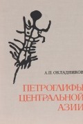 Алексей Окладников - Петроглифы Центральной Азии