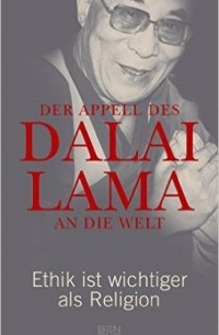 Dalai Lama - Der Appell des Dalai Lama an die Welt: Ethik ist wichtiger als Religion