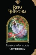 Вера Чиркова - Трельяж с видом на море. Свет надежды