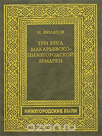 Николай Филатов - Три века Макарьевско-Нижегородской ярмарки