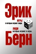 Эрик Берн - Игры, в которые играют люди. Люди, которые играют в игры (сборник)