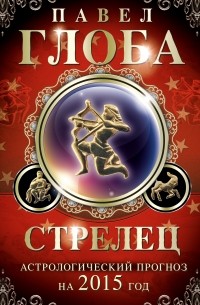 Глоба П.П. - Стрелец. Астрологический прогноз на 2015 год