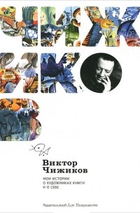 Виктор Чижиков - Виктор Чижиков. Мои истории о художниках книги и о себе